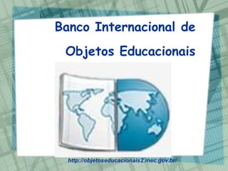 Banco Internacional de
 Objetos Educacionais




  http://objetoseducacionais2.mec.gov.br/
 