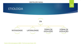 ETIOLOGIA
Tratado de Otorrinolaringologia da ABROL. 3ª Ed. Rio de Janeiro: Elsevier, 2018.
10
OBSTRUÇÃO NASAL
ON
INTENSIDADE LATERALIDADE
TEMPO DE
EVOLUÇÃO
FORMA DE
EVOLUÇÃO
 