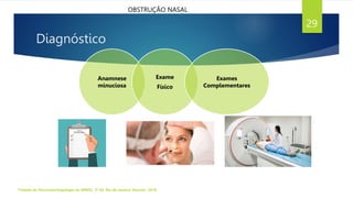 Diagnóstico
Anamnese
minuciosa
Exame
Físico
Exames
Complementares
Tratado de Otorrinolaringologia da ABROL. 3ª Ed. Rio de Janeiro: Elsevier, 2018.
29
OBSTRUÇÃO NASAL
 