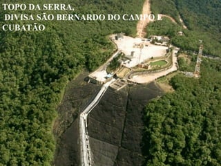 TOPO DA SERRA,
DIVISA SÃO BERNARDO DO CAMPO E
CUBATÃO
 