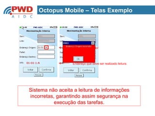 Octopus Mobile – Telas Exemplo




                  Endereço incorreto!




                  Endereço que deve ser realizado leitura.




Sistema não aceita a leitura de informações
incorretas, garantindo assim segurança na
           execução das tarefas.
 