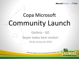 Copa MicrosoftCommunity Launch  Goiânia - GO Sejam todos bem vindos! 20 de março de 2010 