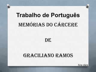 Trabalho de Português
MEMÓRIAS DO CÁRCERE
DE
GRACILIANO RAMOS
Ana clara
 