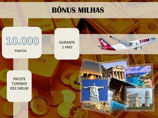 BÔNUS MILHAS 
DURANTE 
1 ANO 
PONTOS 
PACOTE 
TURISMO 
R$2.500,00  