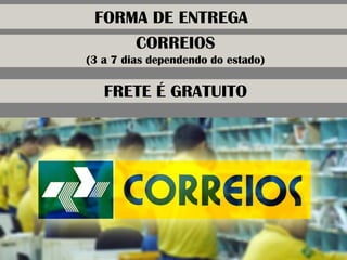 CORREIOS 
(3 a 7 dias dependendo do estado) 
FORMA DE ENTREGA 
FRETE É GRATUITO  