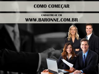 COMO COMEÇAR 
CADASTRE-SE EM 
WWW.BARONNE.COM.BR 
