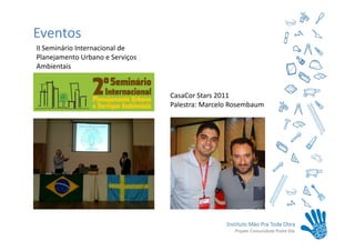Eventos
II Seminário Internacional de
Planejamento Urbano e Serviços
Ambientais


                                 CasaCor Stars 2011
                                 Palestra: Marcelo Rosembaum
 