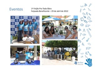 Eventos   1º Feijão Pra Toda Obra
          Feijoada Beneficente – 29 de abril de 2012
 