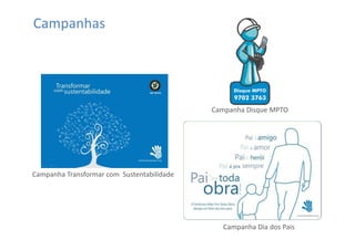 Campanhas




                                            Campanha Disque MPTO




Campanha Transformar com Sustentabilidade




                                               Campanha Dia dos Pais
 
