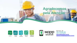Agradecemos
pela Atenção
Logística
Força de
Vendas
Trade
Marketing
Ordem de
Serviço
Projetos de
Mobilidade
São Paulo - SP
+55 (11) 94769.1508
+55 (11) 94715.8370
www.wappsolution.com.br
raphael.cortes@wappsolution.com.br
 