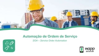 Automação de Ordem de Serviço
SOA – Service Order Automation
 