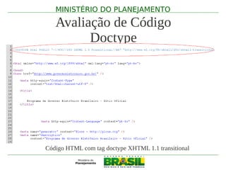 MINISTÉRIO DO PLANEJAMENTO

   Avaliação de Código
         Doctype




Código HTML com tag doctype XHTML 1.1 transitional
 