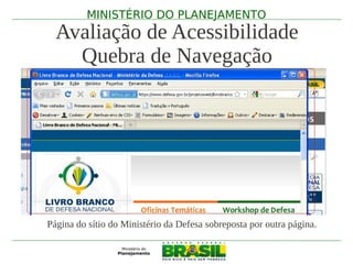 MINISTÉRIO DO PLANEJAMENTO
  Avaliação de Acessibilidade
    Quebra de Navegação




Página do sítio do Ministério da Defesa sobreposta por outra página.
 