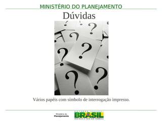 MINISTÉRIO DO PLANEJAMENTO

                 Dúvidas

             .




Vários papéis com símbolo de interrogação impresso.
 