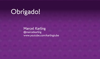 Obrigado!

   Marcel Karling
   @marcelkarling
   www.youtube.com/karlingtube
 