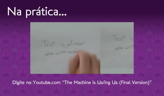 Na prática...




 Digite no Youtube.com “The Machine is Us/ing Us (Final Version)”
 