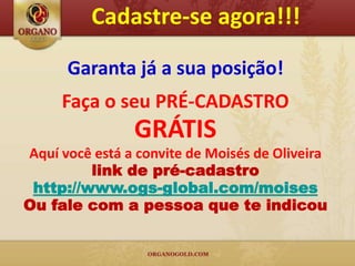 Cadastre-se agora!!!

      Garanta já a sua posição!
     Faça o seu PRÉ-CADASTRO
                GRÁTIS
Aquí você está a convite de Moisés de Oliveira
         link de pré-cadastro
 http://www.ogs-global.com/moises
Ou fale com a pessoa que te indicou
 