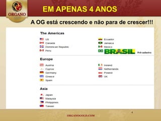 EM APENAS 4 ANOS
A OG está crescendo e não para de crescer!!!
            BRASIL




                                    4
 