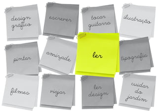 desig n    escrever    tocar     ilustr
                                        ação
gráfico               guitarra



          am
             izade     ler           ografia
 pintar                          tip



                                     cuidar
                        ler
filmes     viajar                     do
                      desig n      jardim
 