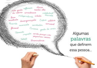 classe
                reflexivo
    não gosta               média alta
     de rotina sinestésico           intelectual
           indepe nde n      artista    discreto
   Bem                  te
resolvido desorganizado           Crítico eclético
 Paciente                                se nsível
            reservado sonhador
   flexível            Curioso                  res
                                   gosta de co
        Otimista
                inquieto se nte praz er em
                           peque nas co
                                                       Algumas
                                         isas
              Volátil
                        Universitàrio                 palavras
                                                      que definem
                                                      essa pessoa...
 