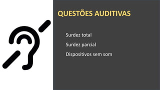 QUESTÕES AUDITIVAS
Surdez total
Surdez parcial
Dispositivos sem som
 