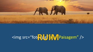 <img src=“foto.jpg” alt=“Paisagem” />RUIM
 