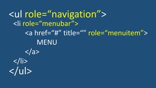 <ul role=“navigation”>
<li role=“menubar”>
<a href=“#” title=“” role=“menuitem”>
MENU
</a>
</li>
</ul>
 