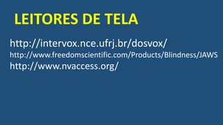 http://intervox.nce.ufrj.br/dosvox/
http://www.freedomscientific.com/Products/Blindness/JAWS
http://www.nvaccess.org/
LEITORES DE TELA
 