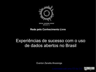 Licenciado sob uma CC-by 3.0
Rede pelo Conhecimento Livre
Everton Zanella Alvarenga
Experiências de sucesso com o uso
de dados abertos no Brasil
 