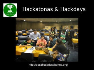 Hackatonas & Hackdays
http://desafiodadosabertos.org/
 