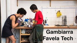 SUGGESTED MISSION
2011201220132014
Gambiarra
Favela Tech
 