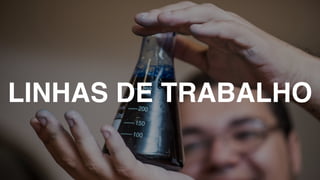 LINHAS DE TRABALHO
 