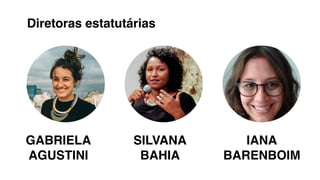 GABRIELA
AGUSTINI
SILVANA
BAHIA
IANA
BARENBOIM
Diretoras estatutárias
 