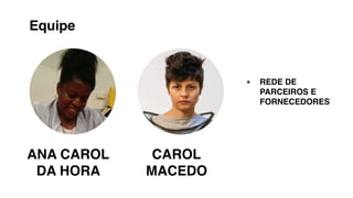 ANA CAROL
DA HORA
CAROL
MACEDO
Equipe
+ REDE DE
PARCEIROS E
FORNECEDORES
 