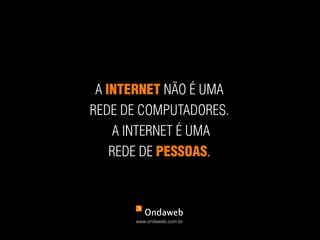 a InTerneT não é uma
rEdE dE computadorEs.
     a intErnEt é uma
    rEdE dE peSSoaS.



      www.ondaweb.com.br
 