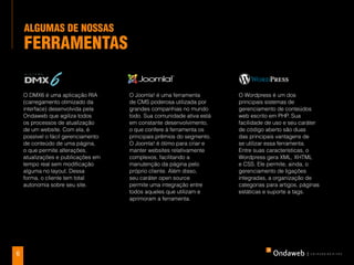 alGuMaS de noSSaS
    FerraMenTaS
    FerraMenTaS

    O dmx6 ééuma aPliCação RIA
     o DMX6 uma aplicação ria          O Joomla! é uma ferramenta
                                       o joomla! é uma fErramEnta          O wordPrEssééum dos PrinCiPais
                                                                           o Wordpress um dos
    (carregamento otimizado da         de CMS poderosa utilizada por       principais sistemas de
     (CarrEgamEnto otimizado da        dE Cms PodErosa utilizada Por       sistEmas dE gErEnCiamEnto
    interface) desenvolvida pela       grandes companhias no mundo         gerenciamento de conteúdos
     intErfaCE) dEsEnvolvida PEla
    Ondaweb que agiliza todos          grandEs ComPanhias no mundo
                                       todo. Sua comunidade ativa está     web escrito em wEB EsCrito Em
                                                                           dE ContEúdos PHP. Sua
    os processos de atualização os
     ondawEB quE agiliza todos         todo. sua ComunidadE ativa Está
                                       em constante desenvolvimento,       PhP. sua faCilidadE dE uso E sEu
                                                                           facilidade de uso e seu caráter
    de um website. atualização dE
     ProCEssos dE Com ela, é           Em ConstantE à ferramenta os
                                       o que confere dEsEnvolvimEnto,      de código aberto são duas são
                                                                           CarátEr dE Código aBErto
    possível o fácil gerenciamento
     um wEBsitE. Com Ela, é PossívEl   principais prêmios do segmento.
                                       o quE ConfErE à fErramEnta os       das principais vantagens de
                                                                           duas das PrinCiPais vantagEns
    de conteúdo de uma página,         O Joomla! é ótimo para criar e      se utilizar essa ferramenta.
     o fáCil gErEnCiamEnto dE          PrinCiPais Prêmios do sEgmEnto.     dE sE utilizar Essa fErramEnta.
    o que permite alterações,          manter websites relativamente       Entre suas características, o
    atualizações e uma Página, em
     ContEúdo dE publicações           o joomla! é facilitando a Criar E
                                       complexos, ótimo Para               EntrE suas CaraCtErístiCas,
                                                                           Wordpress gera XML, XHTML
    tempo PErmitE altEraçõEs,
     o quE real sem modificação        mantEr wEBsitEs rElativamEntE
                                       manutenção da página pelo           o wordPrEss gEra xml, xhtml
                                                                           e CSS. Ele permite, ainda, o
     atualizaçõEs E PuBliCaçõEs Em
    alguma no layout. Dessa            ComPlExos, faCilitando a
                                       próprio cliente. Além disso,        gerenciamento de ligaçõeso
                                                                           E Css. ElE PErmitE, ainda,
    forma, o cliente tem total
     tEmPo rEal sEm modifiCação        seu caráter open source
                                       manutEnção da Página PElo           integradas, a organização de
                                                                           gErEnCiamEnto dE ligaçõEs
    autonomia sobre seu site.          permite uma integração entre        categorias para artigos, páginas
    alguma no layout. dEssa            PróPrio CliEntE. além disso,        intEgradas, a organização dE
                                       todos aqueles que utilizam e        estáticas e suporte a tags.
    forma, o CliEntE tEm total         sEu CarátEr oPEn sourCE
                                       aprimoram a ferramenta.             CatEgorias Para artigos, Páginas
    autonomia soBrE sEu sitE.          PErmitE uma intEgração EntrE        EstátiCas E suPortE a tags.
                                       todos aquElEs quE utilizam E
                                       aPrimoram a fErramEnta.



6
6
 