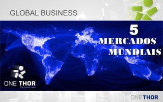 GLOBAL BUSINESS

5

MERCADOS
MUNDIAIS

 