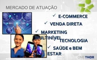 MERCADO DE ATUAÇÃO

 E-COMMERCE
 VENDA DIRETA
 MARKETING
MULTINÍVEL
 TECNOLOGIA
 SAÚDE e BEM
ESTAR

 