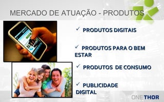 MERCADO DE ATUAÇÃO - PRODUTOS
 PRODUTOS DIGITAIS
 PRODUTOS PARA O BEM
ESTAR
 PRODUTOS DE CONSUMO
 PUBLICIDADE
DIGITAL

 