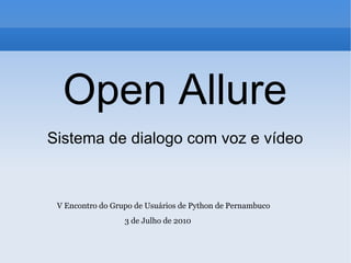 Open Allure Sistema de dialogo com voz e vídeo V Encontro do Grupo de Usuários de Python de Pernambuco 3 de Julho de 2010  