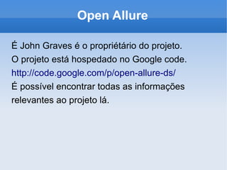 Open Allure É John Graves é o propriétário do projeto. O projeto está hospedado no Google code. http://code.google.com/p/open-allure-ds/ É possível encontrar todas as informações relevantes ao projeto lá. 