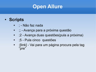 Open Allure Scripts ; - Não faz nada ;; - Avança para a próxima questão ;2 - Avança duas questões(pula a próxima) ;5 - Pula cinco  questões ;[link] - Vai para um página procura pela tag “pre” 