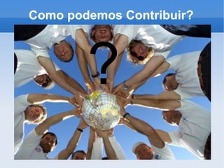 Como podemos Contribuir? ? 