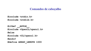 Comandos de cabeçalho
#include <stdio.h>
#include <stdlib.h>
#ifdef __APPLE__
#include <OpenCL/opencl.h>
#else
#include <CL/opencl.h>
#endif
#define ARRAY_LENGTH 1000
 