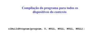 Compilação do programa para todos os
dispositivos do contexto
clBuildProgram(program, 0, NULL, NULL, NULL, NULL);
 