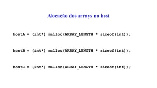 Alocação dos arrays no host
hostA = (int*) malloc(ARRAY_LENGTH * sizeof(int));
hostB = (int*) malloc(ARRAY_LENGTH * sizeof(int));
hostC = (int*) malloc(ARRAY_LENGTH * sizeof(int));
 