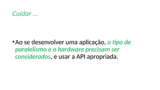 Cuidar ...
•Ao se desenvolver uma aplicação, o tipo de
paralelismo e o hardware precisam ser
considerados, e usar a API apropriada.
 