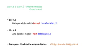 List 4.8 e List 4.9 – Implementações
Kernel e Host
• List 4.8
Data parallel model - kernel dataParallel.cl
• List 4.9
Data parallel model - host dataParallel.c
• Exemplo – Modelo Paralelo de Dados Código Kernel e Código Host
 