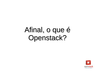Afinal, o que éAfinal, o que é
Openstack?Openstack?
 