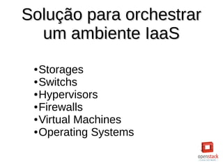 Solução para orchestrarSolução para orchestrar
um ambiente IaaSum ambiente IaaS
● Storages
● Switchs
● Hypervisors
● Firewalls
● Virtual Machines
● Operating Systems
 